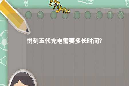 悦刻五代充电需要多长时间？ 
